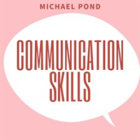 Communication_Skills__Discover_Surprisingly_Simple_Skills_to_Getting_Through_to_Absolutely_Anyone